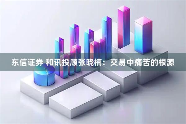 东信证券 和讯投顾张晓楠：交易中痛苦的根源
