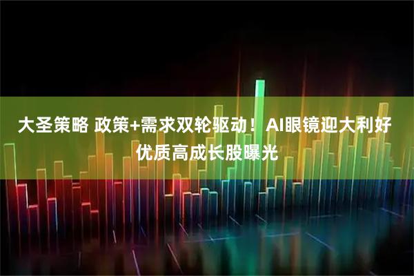 大圣策略 政策+需求双轮驱动！AI眼镜迎大利好 优质高成长股曝光