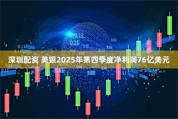 深圳配资 美银2025年第四季度净利润76亿美元