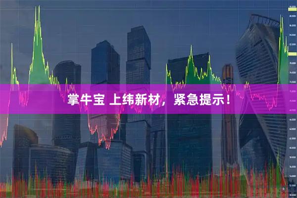 掌牛宝 上纬新材，紧急提示！