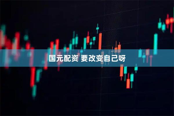 国元配资 要改变自己呀