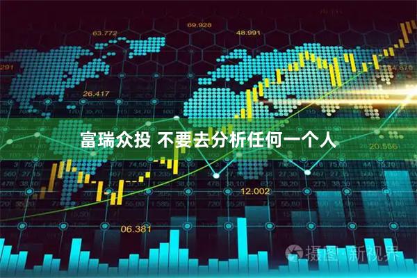 富瑞众投 不要去分析任何一个人